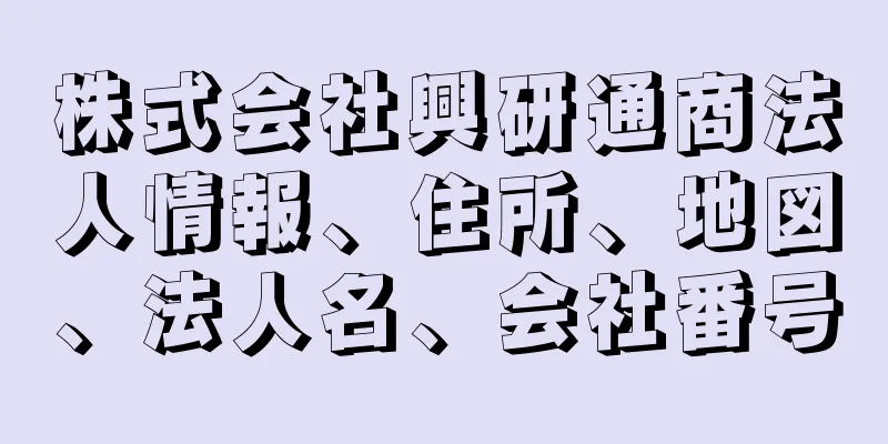 株式会社興研通商法人情報、住所、地図、法人名、会社番号