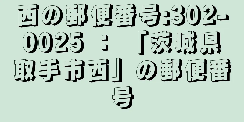 西の郵便番号:302-0025 ： 「茨城県取手市西」の郵便番号