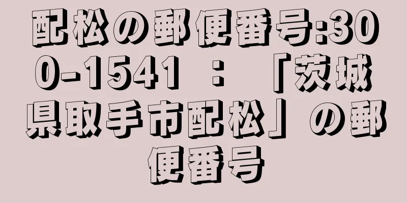 配松の郵便番号:300-1541 ： 「茨城県取手市配松」の郵便番号