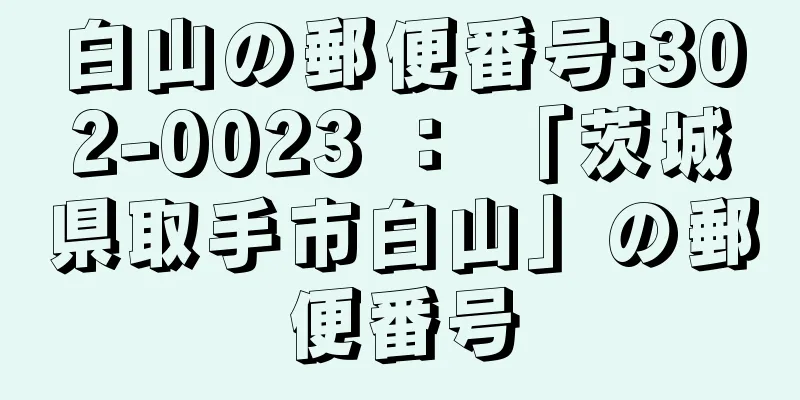 白山の郵便番号:302-0023 ： 「茨城県取手市白山」の郵便番号