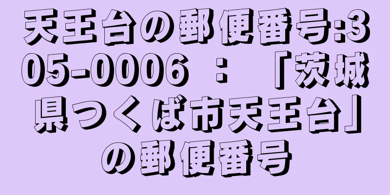 天王台の郵便番号:305-0006 ： 「茨城県つくば市天王台」の郵便番号