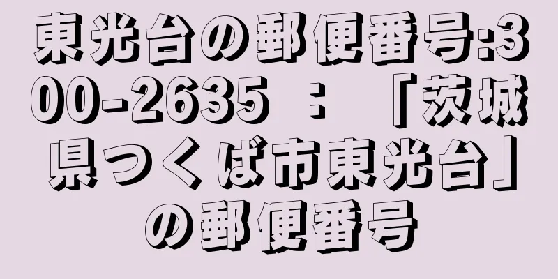 東光台の郵便番号:300-2635 ： 「茨城県つくば市東光台」の郵便番号