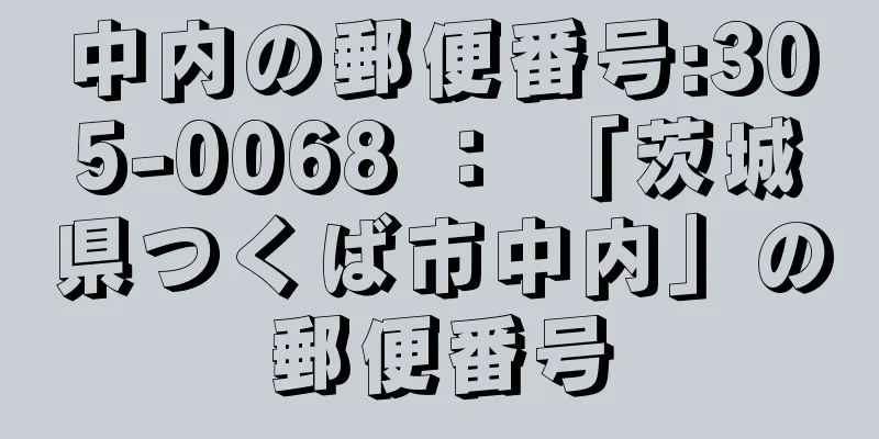 中内の郵便番号:305-0068 ： 「茨城県つくば市中内」の郵便番号