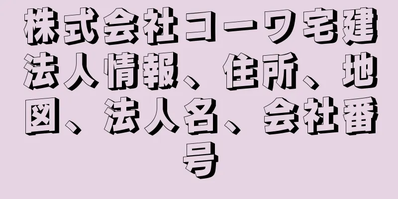 株式会社コーワ宅建法人情報、住所、地図、法人名、会社番号