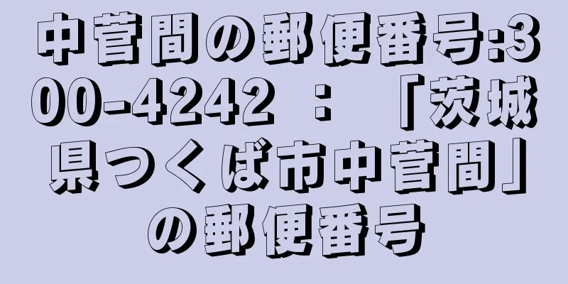 中菅間の郵便番号:300-4242 ： 「茨城県つくば市中菅間」の郵便番号