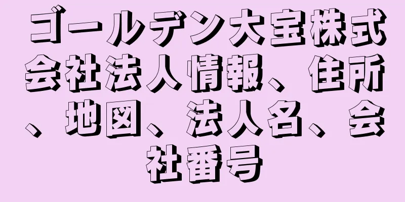 ゴールデン大宝株式会社法人情報、住所、地図、法人名、会社番号