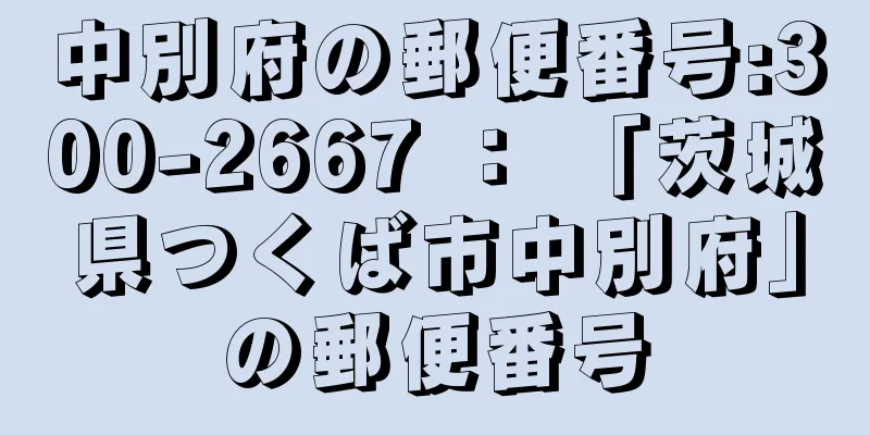 中別府の郵便番号:300-2667 ： 「茨城県つくば市中別府」の郵便番号