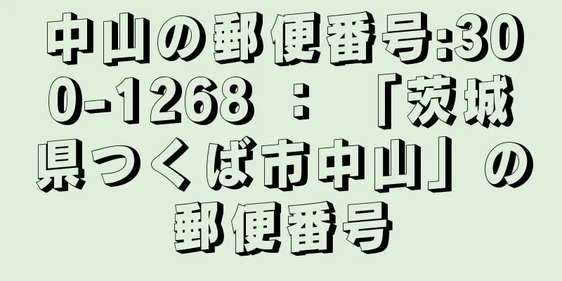 中山の郵便番号:300-1268 ： 「茨城県つくば市中山」の郵便番号