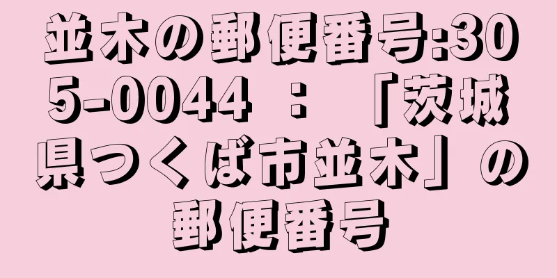 並木の郵便番号:305-0044 ： 「茨城県つくば市並木」の郵便番号