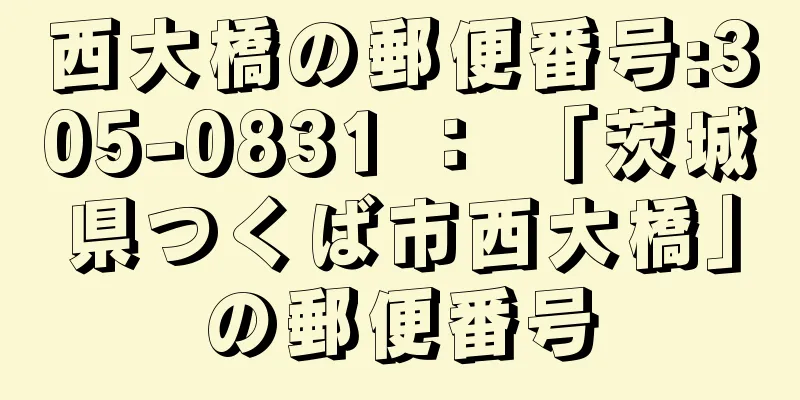 西大橋の郵便番号:305-0831 ： 「茨城県つくば市西大橋」の郵便番号