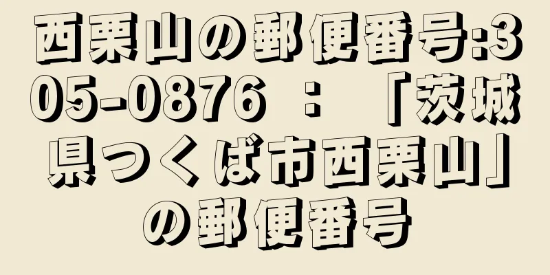 西栗山の郵便番号:305-0876 ： 「茨城県つくば市西栗山」の郵便番号