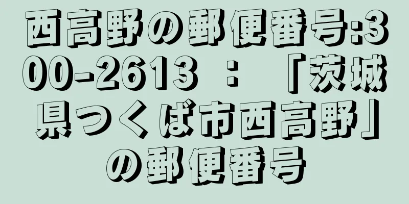 西高野の郵便番号:300-2613 ： 「茨城県つくば市西高野」の郵便番号