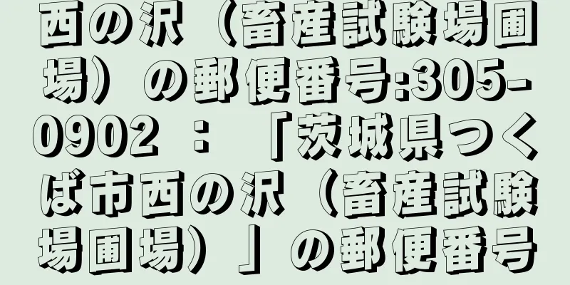 西の沢（畜産試験場圃場）の郵便番号:305-0902 ： 「茨城県つくば市西の沢（畜産試験場圃場）」の郵便番号