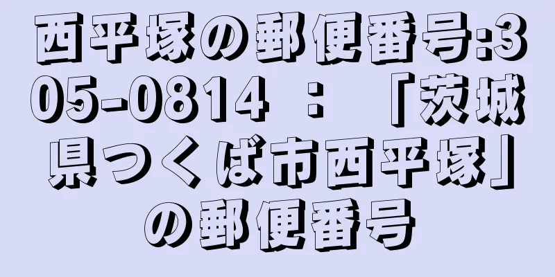 西平塚の郵便番号:305-0814 ： 「茨城県つくば市西平塚」の郵便番号