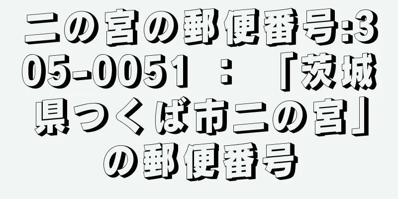 二の宮の郵便番号:305-0051 ： 「茨城県つくば市二の宮」の郵便番号