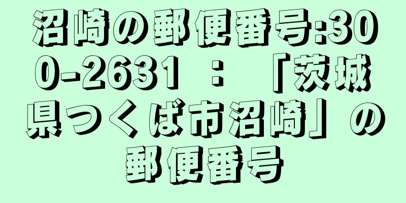 沼崎の郵便番号:300-2631 ： 「茨城県つくば市沼崎」の郵便番号