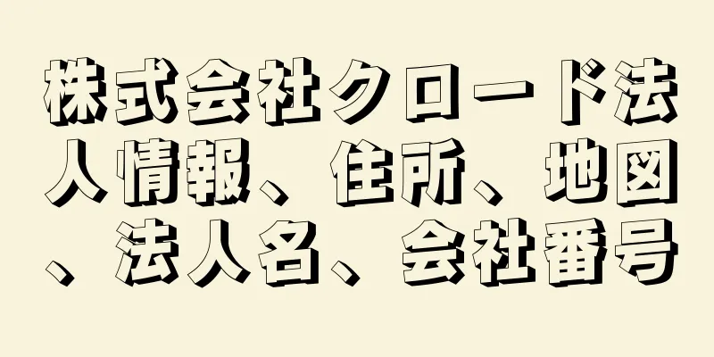 株式会社クロード法人情報、住所、地図、法人名、会社番号