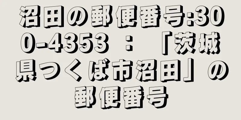 沼田の郵便番号:300-4353 ： 「茨城県つくば市沼田」の郵便番号