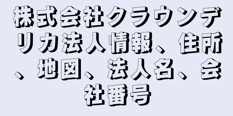 株式会社クラウンデリカ法人情報、住所、地図、法人名、会社番号