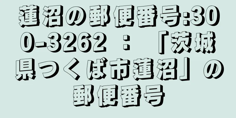 蓮沼の郵便番号:300-3262 ： 「茨城県つくば市蓮沼」の郵便番号