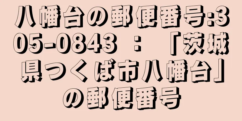 八幡台の郵便番号:305-0843 ： 「茨城県つくば市八幡台」の郵便番号