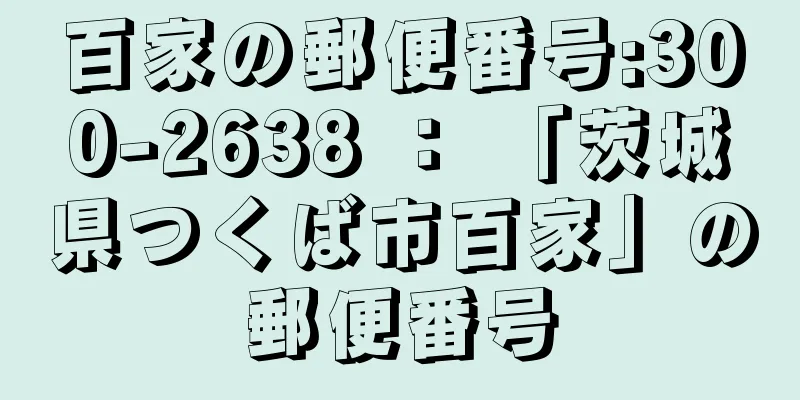 百家の郵便番号:300-2638 ： 「茨城県つくば市百家」の郵便番号