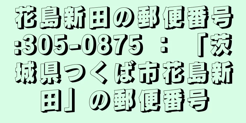 花島新田の郵便番号:305-0875 ： 「茨城県つくば市花島新田」の郵便番号