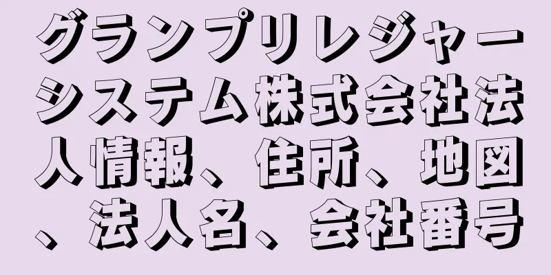 グランプリレジャーシステム株式会社法人情報、住所、地図、法人名、会社番号