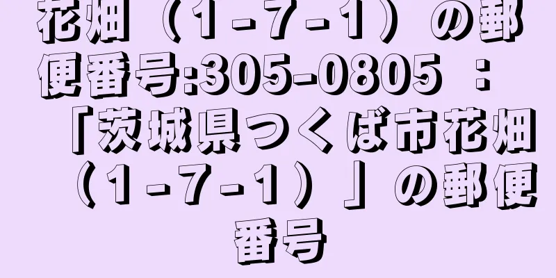 花畑（１−７−１）の郵便番号:305-0805 ： 「茨城県つくば市花畑（１−７−１）」の郵便番号