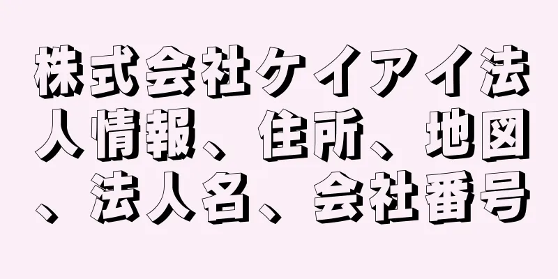 株式会社ケイアイ法人情報、住所、地図、法人名、会社番号