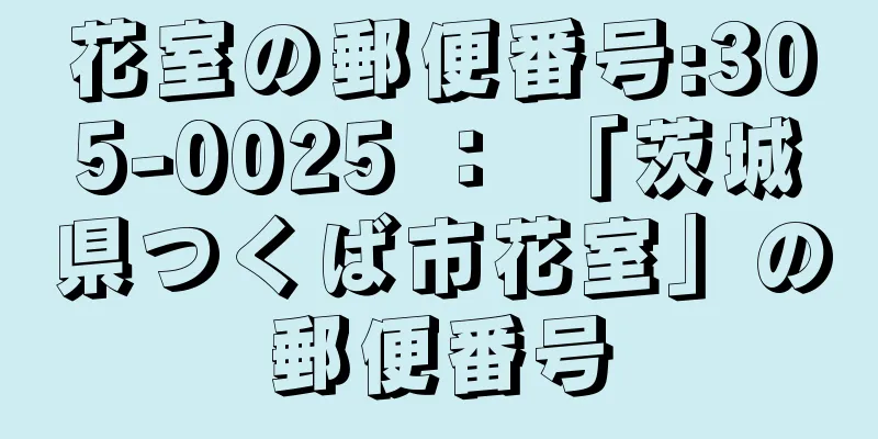 花室の郵便番号:305-0025 ： 「茨城県つくば市花室」の郵便番号