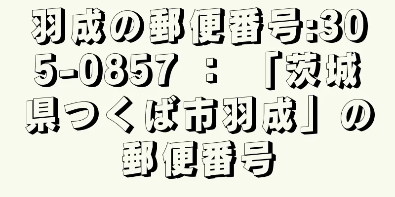 羽成の郵便番号:305-0857 ： 「茨城県つくば市羽成」の郵便番号