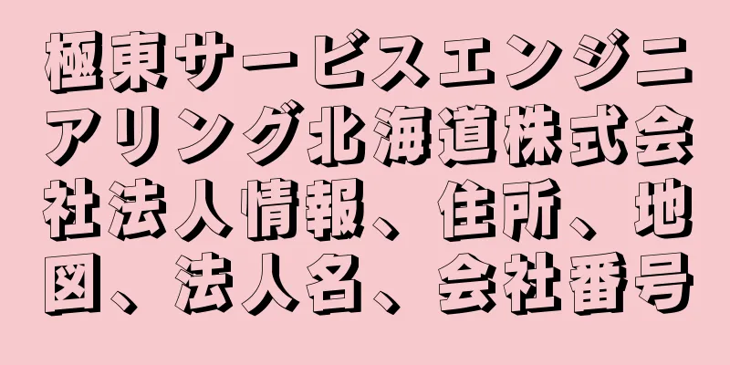 極東サービスエンジニアリング北海道株式会社法人情報、住所、地図、法人名、会社番号