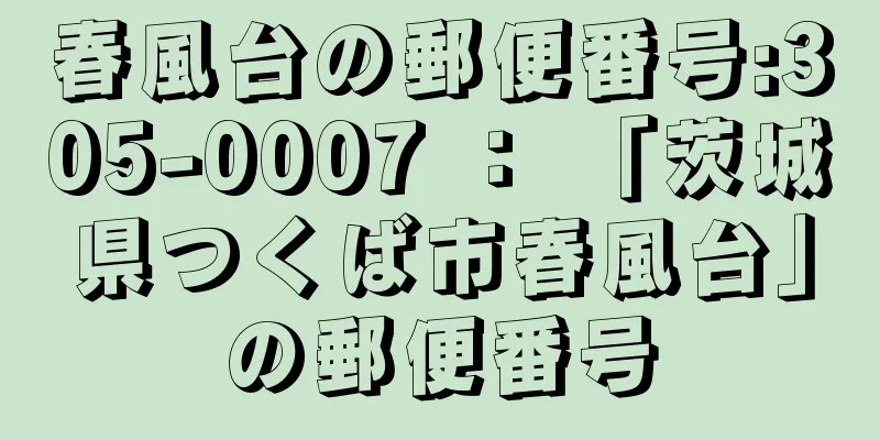 春風台の郵便番号:305-0007 ： 「茨城県つくば市春風台」の郵便番号