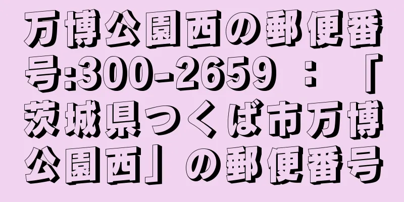 万博公園西の郵便番号:300-2659 ： 「茨城県つくば市万博公園西」の郵便番号