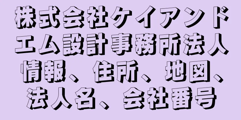 株式会社ケイアンドエム設計事務所法人情報、住所、地図、法人名、会社番号