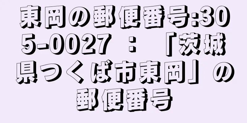 東岡の郵便番号:305-0027 ： 「茨城県つくば市東岡」の郵便番号