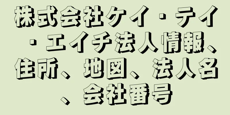 株式会社ケイ・テイ・エイチ法人情報、住所、地図、法人名、会社番号