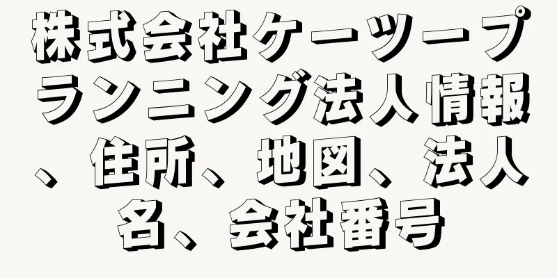 株式会社ケーツープランニング法人情報、住所、地図、法人名、会社番号