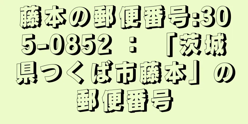 藤本の郵便番号:305-0852 ： 「茨城県つくば市藤本」の郵便番号