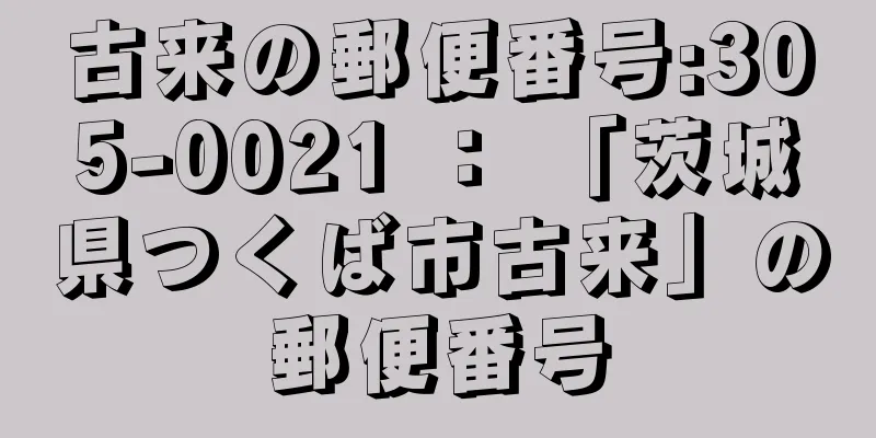 古来の郵便番号:305-0021 ： 「茨城県つくば市古来」の郵便番号