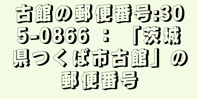 古館の郵便番号:305-0866 ： 「茨城県つくば市古館」の郵便番号