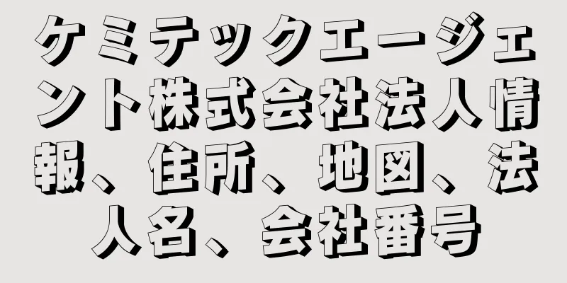 ケミテックエージェント株式会社法人情報、住所、地図、法人名、会社番号