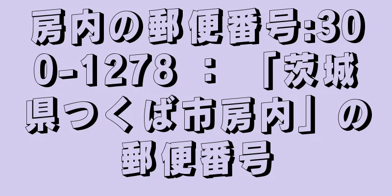 房内の郵便番号:300-1278 ： 「茨城県つくば市房内」の郵便番号