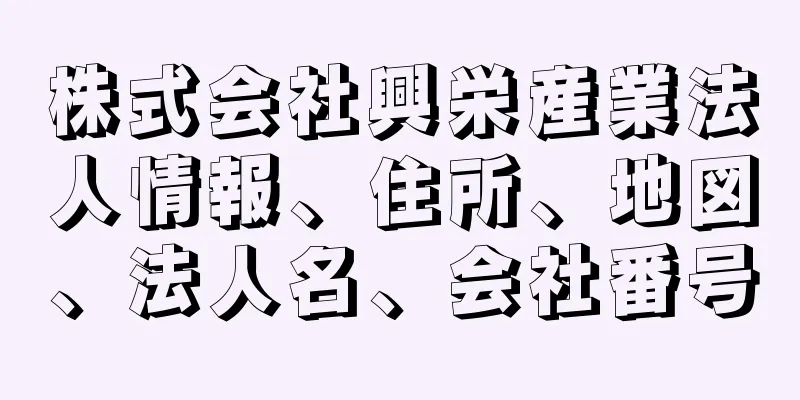 株式会社興栄産業法人情報、住所、地図、法人名、会社番号