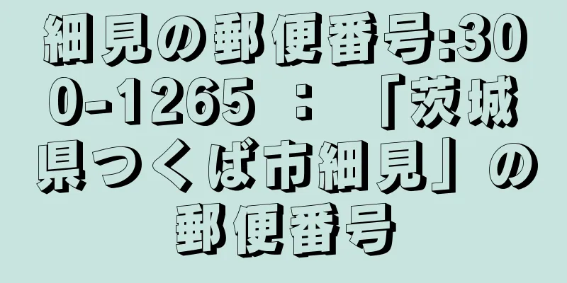 細見の郵便番号:300-1265 ： 「茨城県つくば市細見」の郵便番号