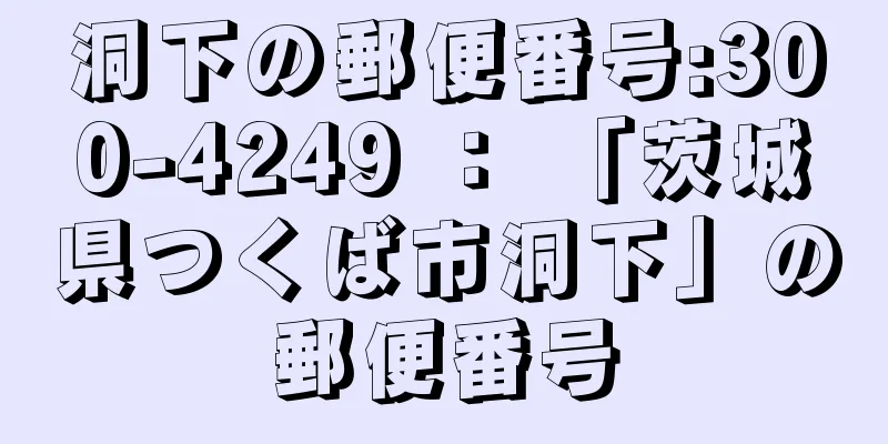 洞下の郵便番号:300-4249 ： 「茨城県つくば市洞下」の郵便番号