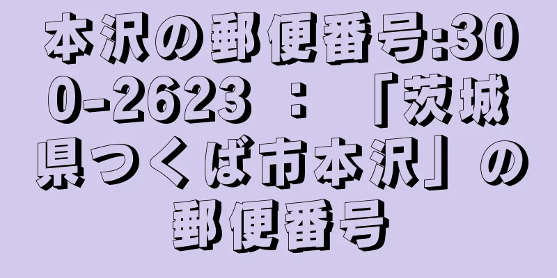 本沢の郵便番号:300-2623 ： 「茨城県つくば市本沢」の郵便番号