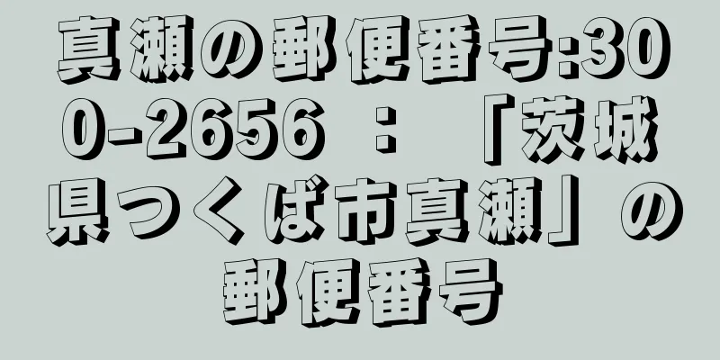 真瀬の郵便番号:300-2656 ： 「茨城県つくば市真瀬」の郵便番号