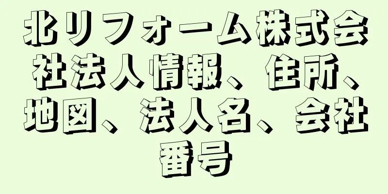 北リフォーム株式会社法人情報、住所、地図、法人名、会社番号